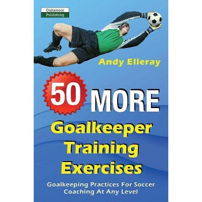 50 More Goalkeeper Training Exercises - by  Andy Elleray (Paperback)