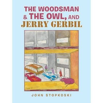 The Woodsman & the Owl, and Jerry Gerbil - by  John Stopkoski (Hardcover)