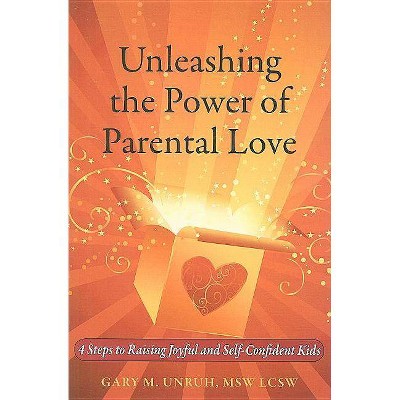 Unleashing the Power of Parental Love - by  Gary M Unruh (Paperback)