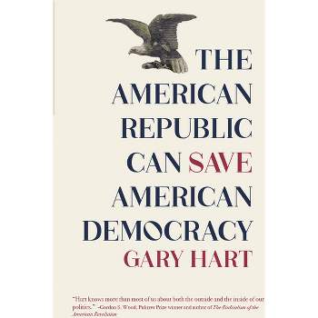 The American Republic Can Save American Democracy - by  Gary Hart (Paperback)
