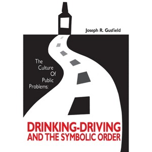 The Culture of Public Problems - (Drinking-Driving and the Symbolic Order) by  Joseph R Gusfield (Paperback) - 1 of 1
