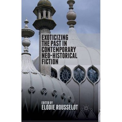 Exoticizing the Past in Contemporary Neo-Historical Fiction - by  E Rousselot (Paperback)