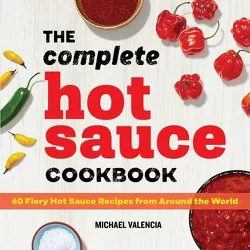 The Complete Hot Sauce Cookbook - by  Michael Valencia (Paperback)