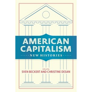 American Capitalism - (Columbia Studies in the History of U.S. Capitalism) by Sven Beckert & Christine Desan - 1 of 1