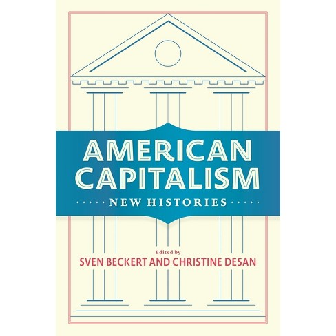 American Capitalism - (Columbia Studies in the History of U.S. Capitalism) by Sven Beckert & Christine Desan - image 1 of 1