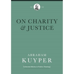 On Charity and Justice - (Abraham Kuyper Collected Works in Public Theology) by  Abraham Kuyper (Hardcover) - 1 of 1