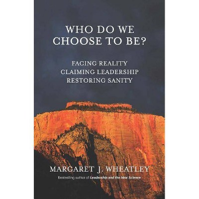 Who Do We Choose to Be? - by  Margaret J Wheatley (Paperback)