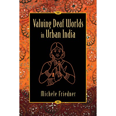 Valuing Deaf Worlds in Urban India - by  Michele Friedner (Paperback)