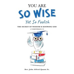 You Are So Wise, Yet So Foolish - by  John Alfred Quann (Paperback) - 1 of 1