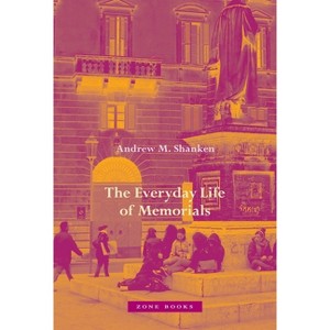 The Everyday Life of Memorials - by  Andrew M Shanken (Hardcover) - 1 of 1
