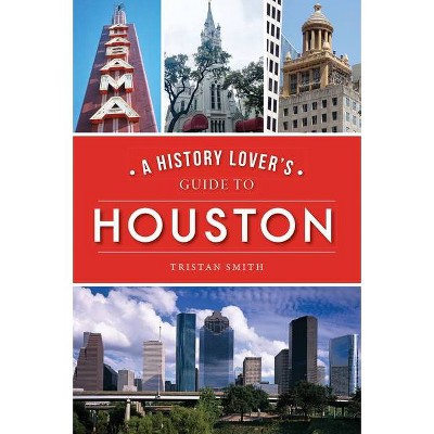 A History Lover's Guide to Houston - by Tristan Smith (Paperback)