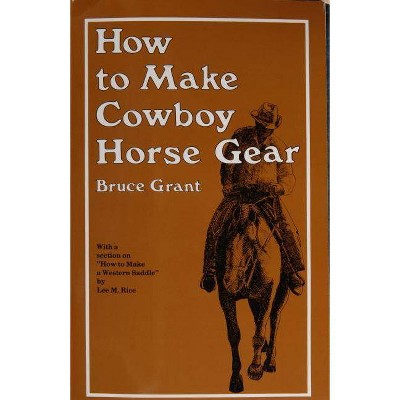  How to Make Cowboy Horse Gear - 2nd Edition by  Bruce Grant (Paperback) 