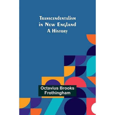 Transcendentalism in New England - by  Octavius Brooks Frothingham (Paperback)