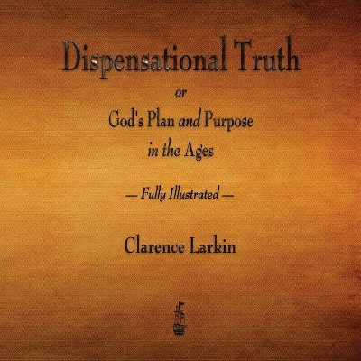 Dispensational Truth or God's Plan and Purpose in the Ages - Fully Illustrated - by  Clarence Larkin (Paperback)