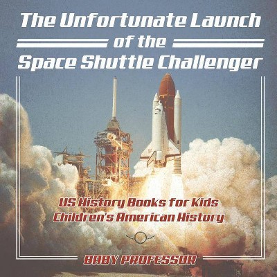 The Unfortunate Launch of the Space Shuttle Challenger - US History Books for Kids - Children's American History - by  Baby Professor (Paperback)