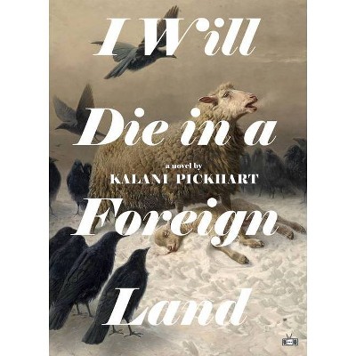 I Will Die in a Foreign Land - by  Kalani Pickhart (Hardcover)