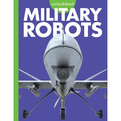 Curious about Military Robots - by  Lela Nargi (Paperback)