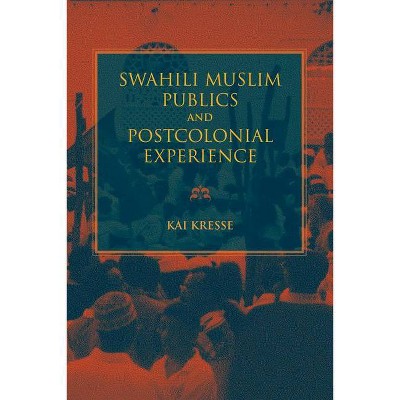 Swahili Muslim Publics and Postcolonial Experience - (African Expressive Cultures) by  Kai Kresse (Paperback)