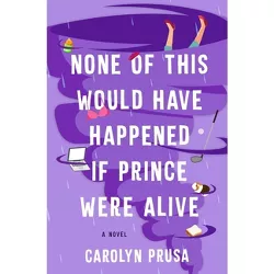 None of This Would Have Happened If Prince Were Alive - by  Carolyn Prusa (Hardcover)