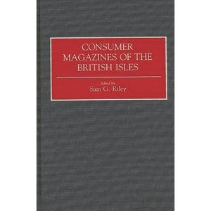 Consumer Magazines of the British Isles - (Historical Guides to the World's Periodicals and Newspapers) by  Sam G Riley (Hardcover) - 1 of 1