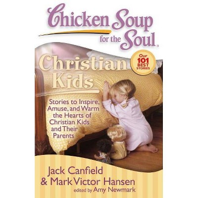 Chicken Soup for the Soul: Christian Kids - by  Jack Canfield & Mark Victor Hansen & Amy Newmark (Paperback)