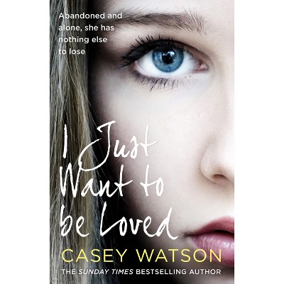 I Just Want to Be Loved - by  Casey Watson (Paperback)