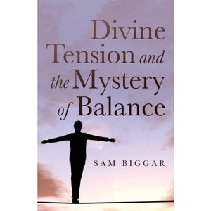 Divine Tension and the Mystery of Balance - by  Sam Biggar (Paperback) - 1 of 1