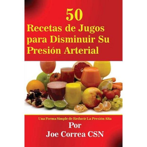 50 Recetas De Jugos Para Disminuir Su Presion Arterial By Joe Correa Paperback Target