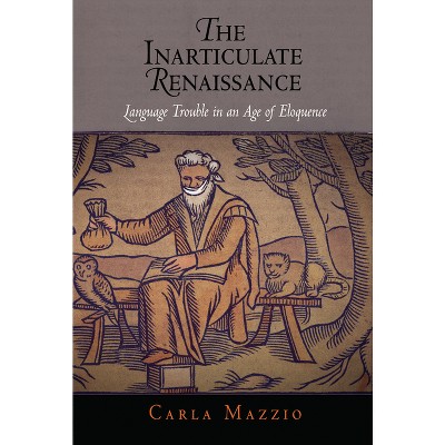 The Inarticulate Renaissance - by  Carla Mazzio (Hardcover)