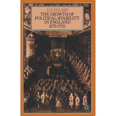 The Growth of Political Stability in England 1675-1725 - by  J H Plumb (Paperback)