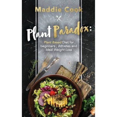 Plant Paradox Plant Based Diet for Beginners, Athletes and Ideal Weight Loss - by  Maddie Cook (Paperback)