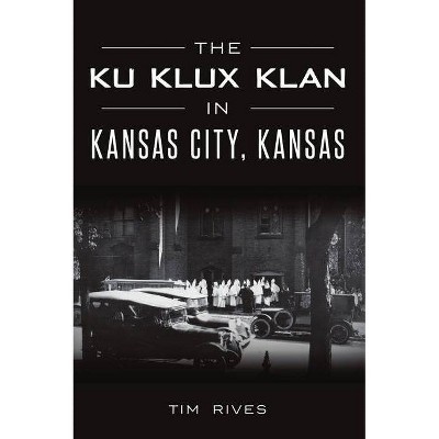 The Ku Klux Klan in Kansas City, Kansas - by  Tim Rives (Paperback)