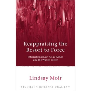 Reappraising the Resort to Force - (Studies in International Law) by  Lindsay Moir (Hardcover) - 1 of 1