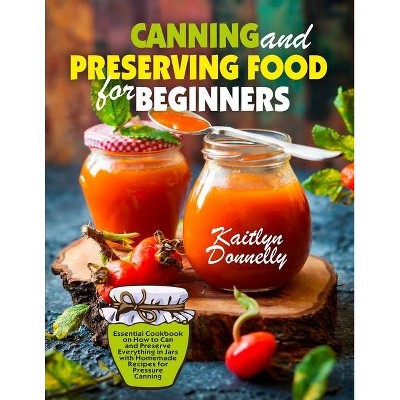 Canning and Preserving Food for Beginners - by  Donnelly Kaitlyn (Paperback)