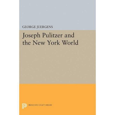 Joseph Pulitzer and the New York World - (Princeton Legacy Library) by  George Juergens (Paperback)