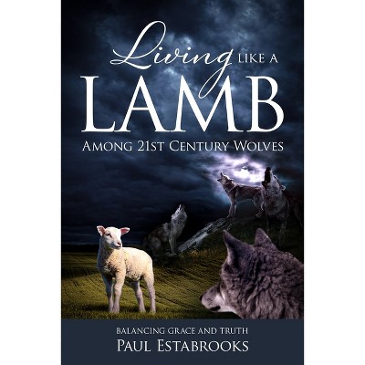 Living Like a Lamb Among 21st Century Wolves - by  Paul Estabrooks (Paperback)