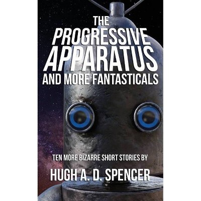 The Progressive Apparatus And More Fantasticals - by  Hugh A D Spencer (Paperback)