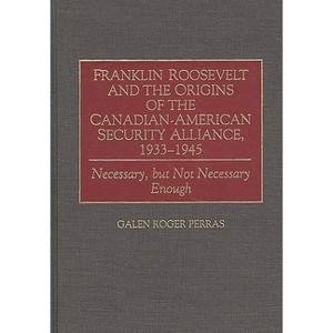 Franklin Roosevelt and the Origins of the Canadian-American Security Alliance, 1933-1945 - (Communication) by  Galen Perras (Hardcover) - 1 of 1