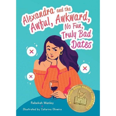 Alexandra and the Awful, Awkward, No Fun, Truly Bad Dates - by  Rebekah Manley (Hardcover)