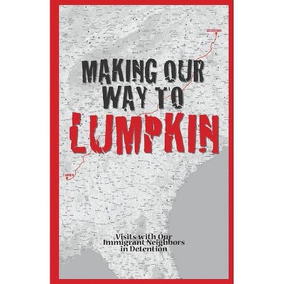 Making Our Way To Lumpkin - Visits with Our Immigrant Neighbors in Detention - (Paperback)