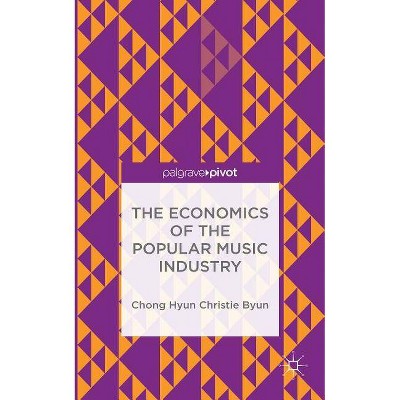 The Economics of the Popular Music Industry - by  C Byun (Hardcover)