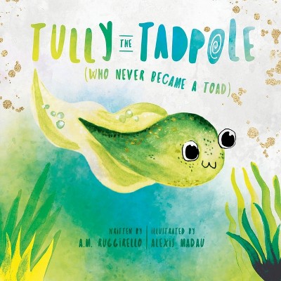 Tully The Tadpole (Who Never Became A Toad) - by  A M Ruggirello (Paperback)