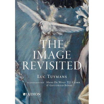 The Image Revisited: Luc Tuymans in Conversation with Hans de Wolf, T.J. Clark & Gottfried Böhm - (Paperback)