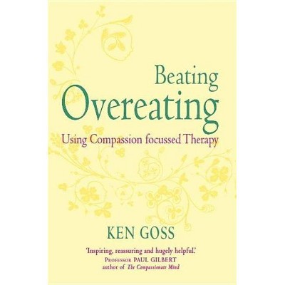 The Compassionate Mind Approach to Beating Overeating - (Compassion Focused Therapy) by  Kenneth Goss (Paperback)