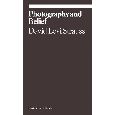 Photography and Belief - (Ekphrasis) by  David Levi Strauss (Paperback)