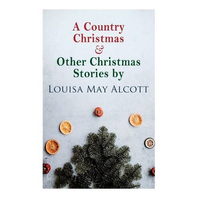 A Country Christmas & Other Christmas Stories by Louisa May Alcott - (Paperback)