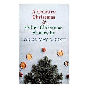 A Country Christmas & Other Christmas Stories by Louisa May Alcott - (Paperback) - 1 of 1
