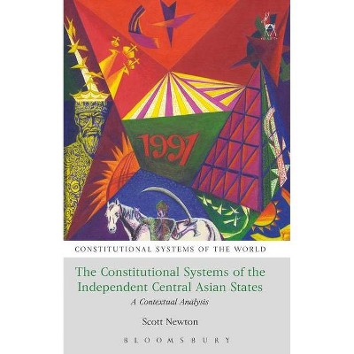 The Constitutional Systems of the Independent Central Asian States - (Constitutional Systems of the World) by  Scott Newton (Hardcover)