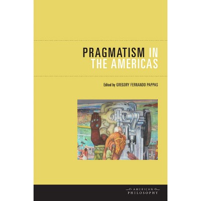 Pragmatism in the Americas - (American Philosophy) by  Gregory Fernando Pappas (Paperback)