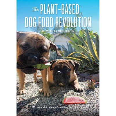 The Plant-Based Dog Food Revolution - by  Mimi Kirk & Lisa Kirk (Paperback)